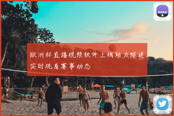 欧洲杯直播视频软件上线助力球迷实时观看赛事动态