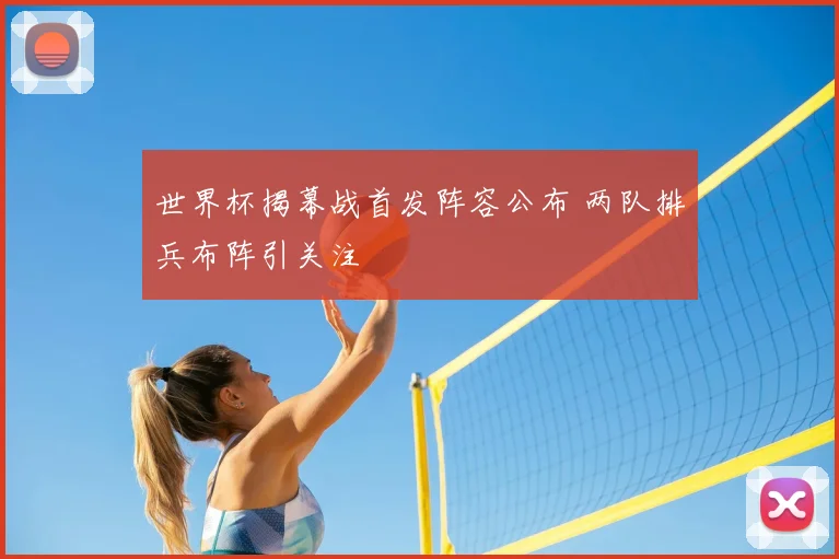 世界杯揭幕战首发阵容公布 两队排兵布阵引关注