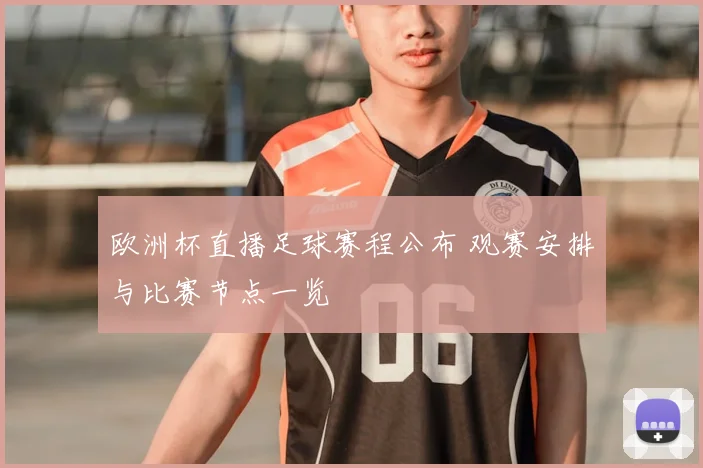 欧洲杯直播足球赛程公布 观赛安排与比赛节点一览