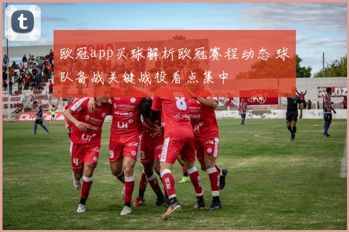 欧冠app买球解析欧冠赛程动态 球队备战关键战役看点集中