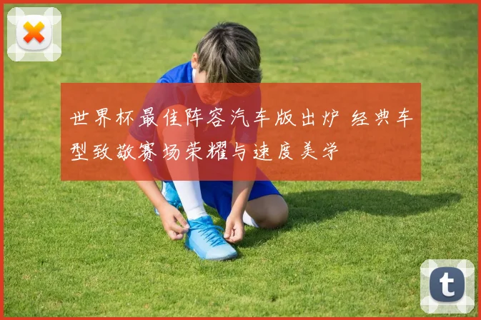 世界杯最佳阵容汽车版出炉 经典车型致敬赛场荣耀与速度美学