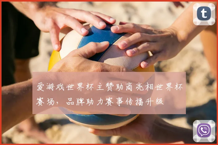 爱游戏世界杯主赞助商亮相世界杯赛场,品牌助力赛事传播升级