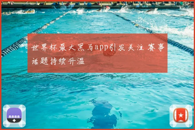 世界杯最大黑马app引发关注 赛事话题持续升温