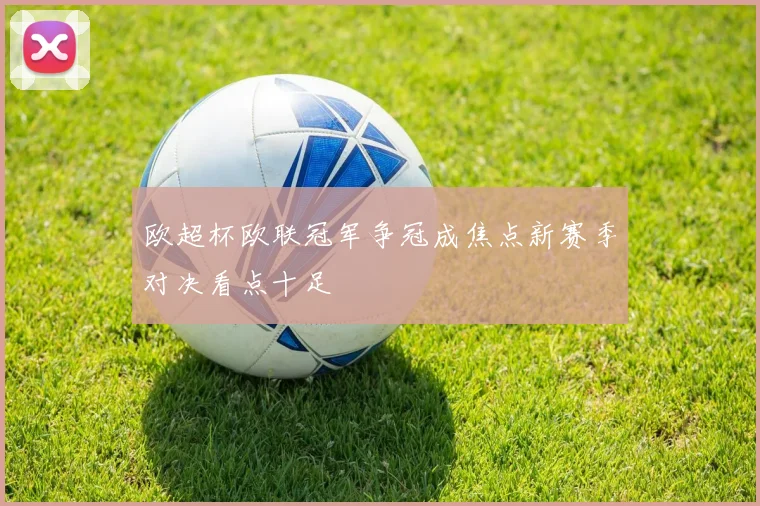 欧超杯欧联冠军争冠成焦点新赛季对决看点十足